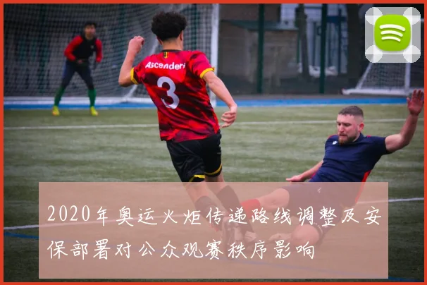 2020年奥运火炬传递路线调整及安保部署对公众观赛秩序影响