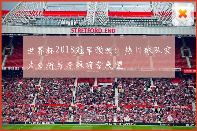 世界杯2018冠军预测：热门球队实力分析与夺冠前景展望