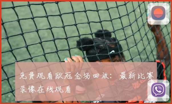 免费观看欧冠全场回放:最新比赛录像在线观看