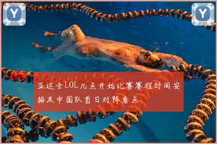 亚运会LOL几点开始比赛赛程时间安排及中国队首日对阵看点