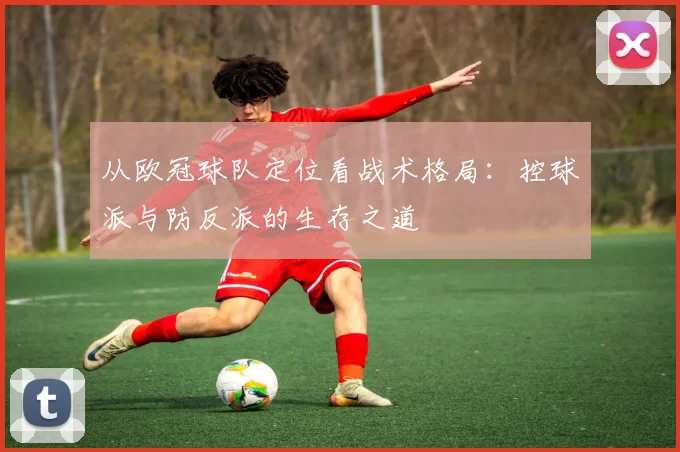 从欧冠球队定位看战术格局:控球派与防反派的生存之道