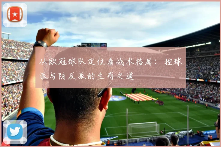 从欧冠球队定位看战术格局:控球派与防反派的生存之道