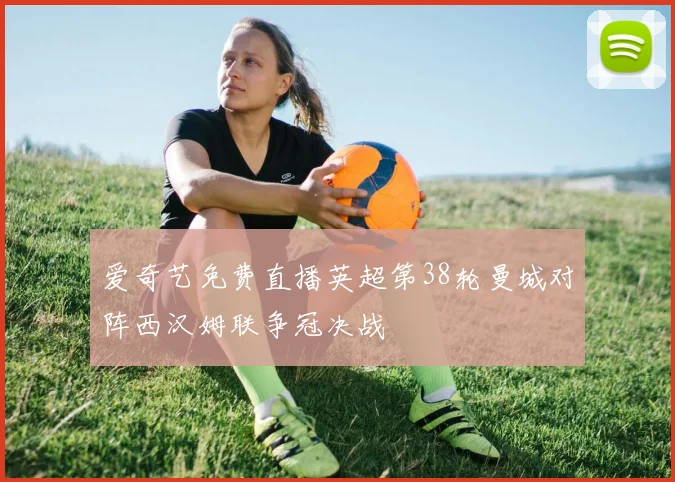 爱奇艺免费直播英超第38轮曼城对阵西汉姆联争冠决战