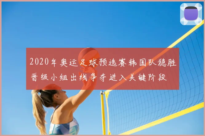 2020年奥运足球预选赛韩国队稳胜晋级小组出线争夺进入关键阶段