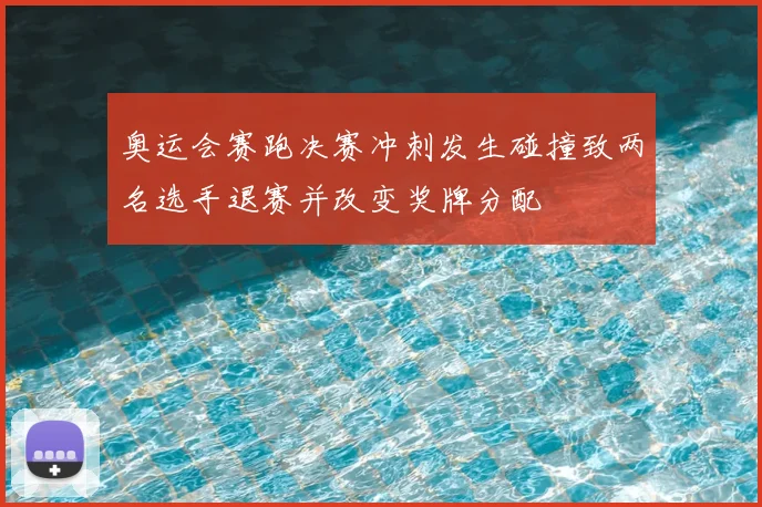 奥运会赛跑决赛冲刺发生碰撞致两名选手退赛并改变奖牌分配