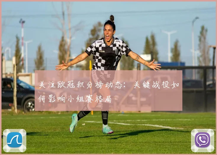 关注欧冠积分榜动态：关键战役如何影响小组赛格局