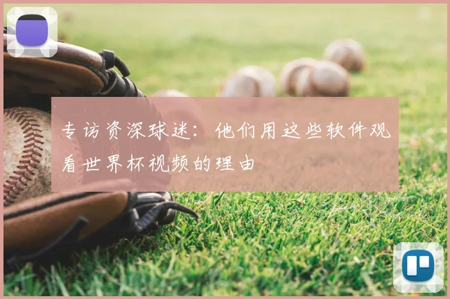 专访资深球迷:他们用这些软件观看世界杯视频的理由