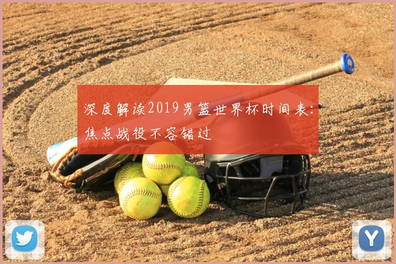 深度解读2019男篮世界杯时间表：焦点战役不容错过
