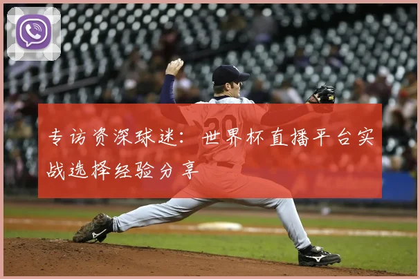 专访资深球迷:世界杯直播平台实战选择经验分享