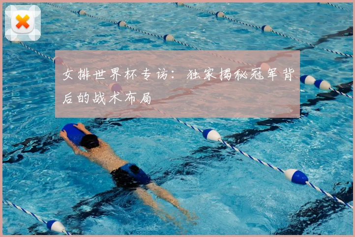 女排世界杯专访：独家揭秘冠军背后的战术布局