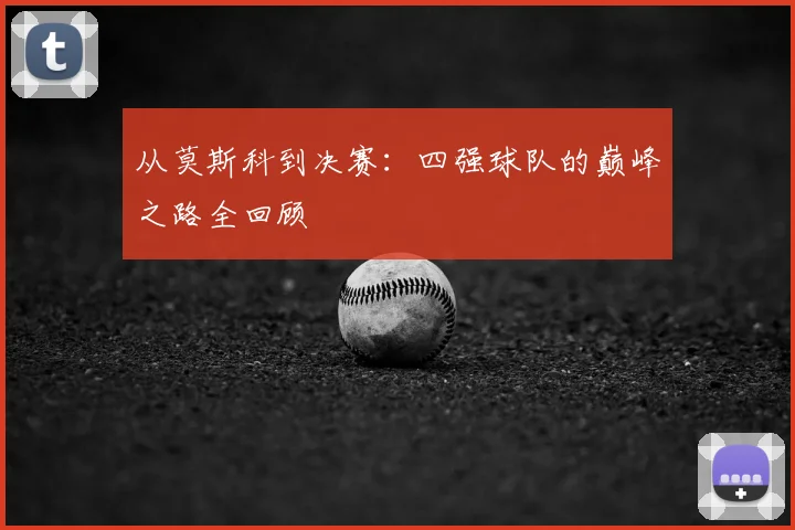 从莫斯科到决赛：四强球队的巅峰之路全回顾