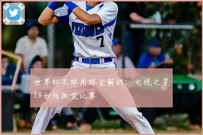世界杯足球用球全解析：电视之星18如何改变比赛