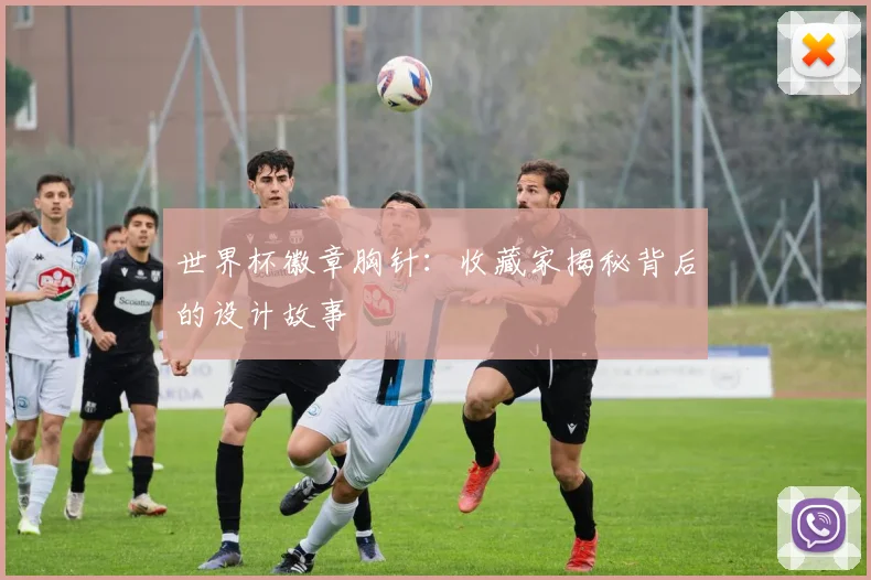 世界杯徽章胸针：收藏家揭秘背后的设计故事