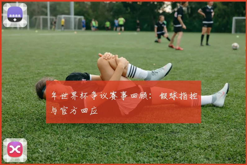 年世界杯争议赛事回顾：假球指控与官方回应