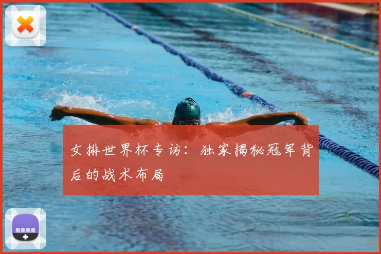 女排世界杯专访：独家揭秘冠军背后的战术布局