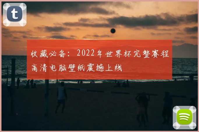 收藏必备:2022年世界杯完整赛程高清电脑壁纸震撼上线