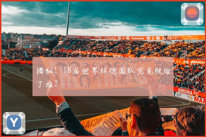 揭秘！18届世界杯德国队究竟败给了谁？
