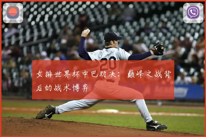女排世界杯中巴对决：巅峰之战背后的战术博弈