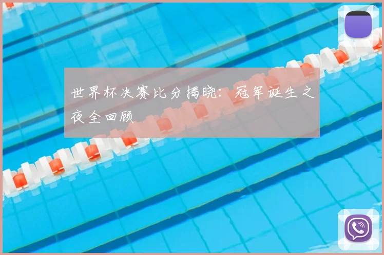 世界杯决赛比分揭晓:冠军诞生之夜全回顾