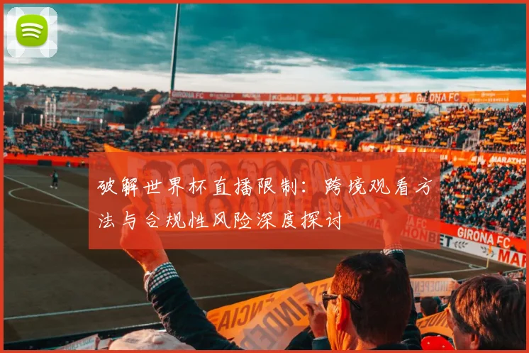 破解世界杯直播限制：跨境观看方法与合规性风险深度探讨