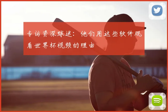 专访资深球迷:他们用这些软件观看世界杯视频的理由
