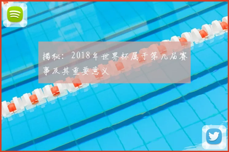 揭秘:2018年世界杯属于第几届赛事及其重要意义