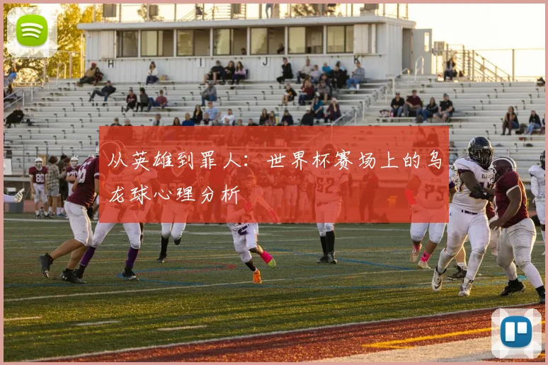 从英雄到罪人：世界杯赛场上的乌龙球心理分析