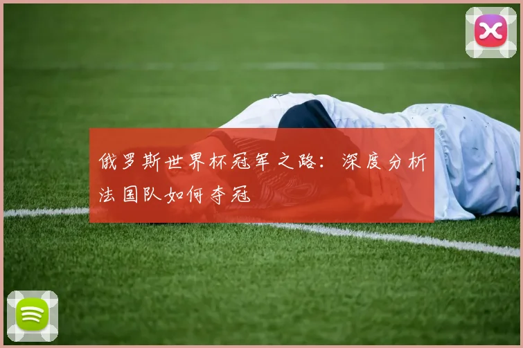 俄罗斯世界杯冠军之路：深度分析法国队如何夺冠